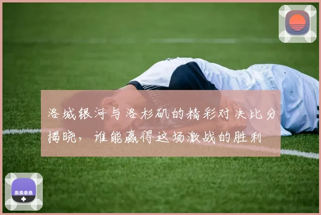 洛城银河与洛杉矶的精彩对决比分揭晓，谁能赢得这场激战的胜利