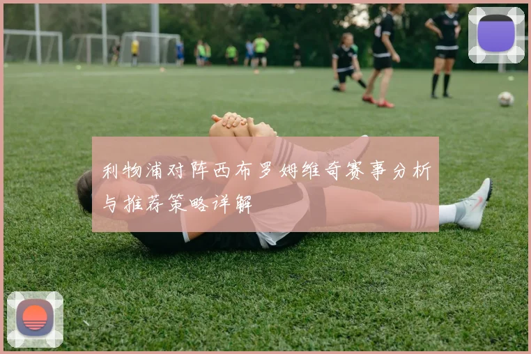 利物浦对阵西布罗姆维奇赛事分析与推荐策略详解