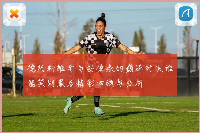 德约科维奇与安德森的巅峰对决谁能笑到最后精彩回顾与分析