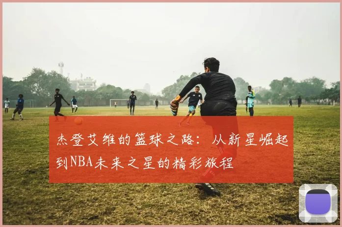 杰登艾维的篮球之路：从新星崛起到NBA未来之星的精彩旅程