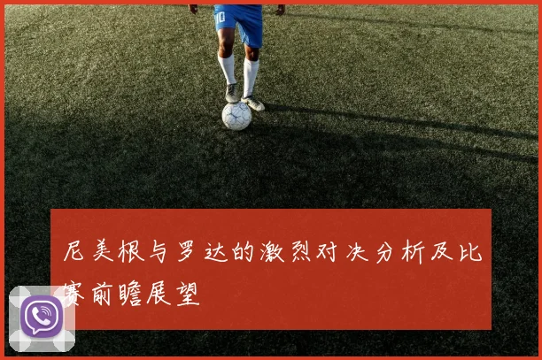 尼美根与罗达的激烈对决分析及比赛前瞻展望