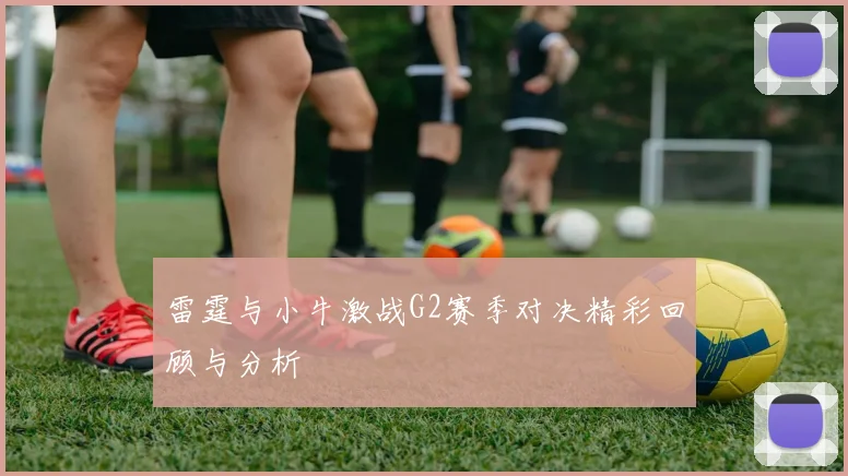 雷霆与小牛激战G2赛季对决精彩回顾与分析