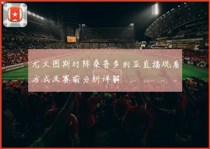 尤文图斯对阵桑普多利亚直播观看方式及赛前分析详解