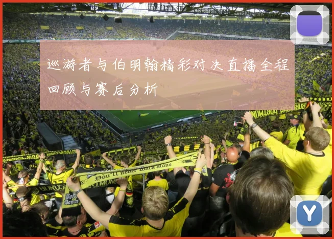 巡游者与伯明翰精彩对决直播全程回顾与赛后分析