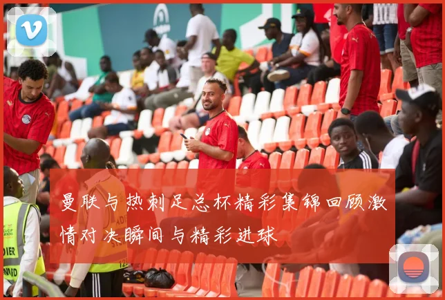 曼联与热刺足总杯精彩集锦回顾激情对决瞬间与精彩进球