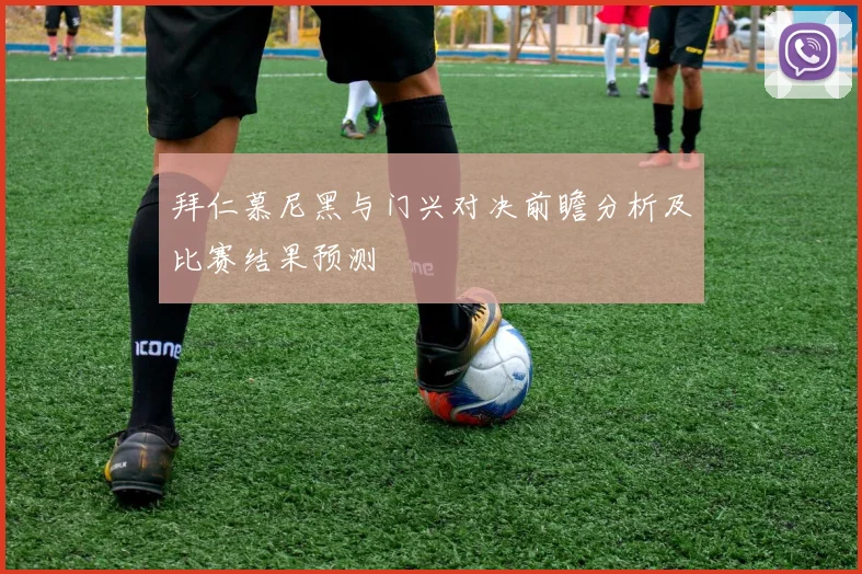 拜仁慕尼黑与门兴对决前瞻分析及比赛结果预测