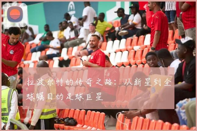 拉波尔特的传奇之路：从新星到全球瞩目的足球巨星